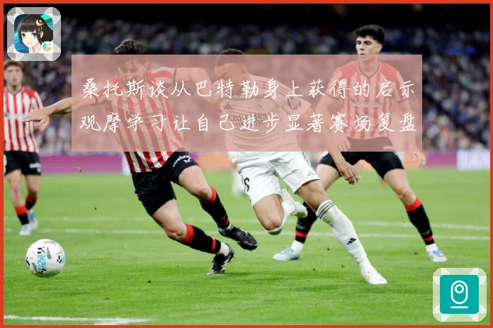桑托斯谈从巴特勒身上获得的启示观摩学习让自己进步显著赛场复盘：最新赛事动态与深度分析
