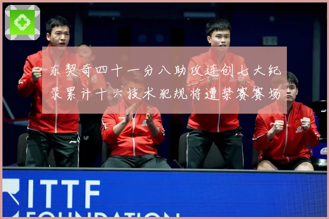 东契奇四十一分八助攻连创七大纪录累计十六技术犯规将遭禁赛赛场复盘：最新赛事动态与深度分析