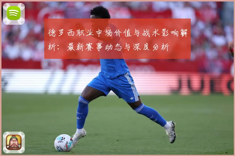 德罗西职业中场价值与战术影响解析：最新赛事动态与深度分析