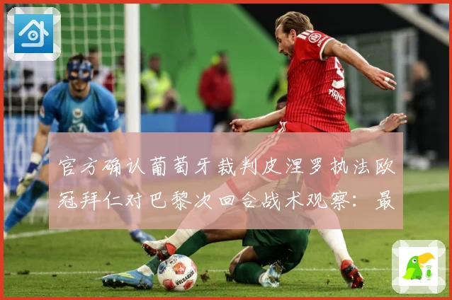 官方确认葡萄牙裁判皮涅罗执法欧冠拜仁对巴黎次回合战术观察：最新赛事动态与深度分析