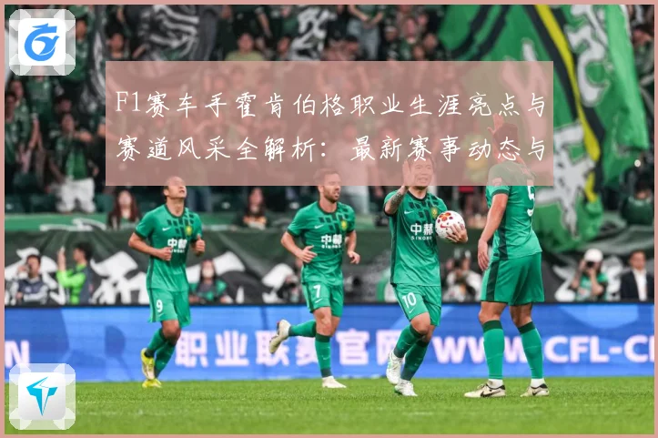F1赛车手霍肯伯格职业生涯亮点与赛道风采全解析：最新赛事动态与深度分析
