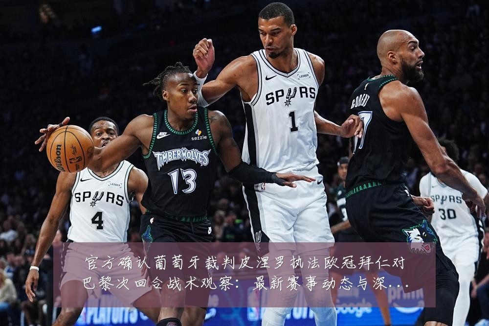 官方确认葡萄牙裁判皮涅罗执法欧冠拜仁对巴黎次回合战术观察：最新赛事动态与深度分析