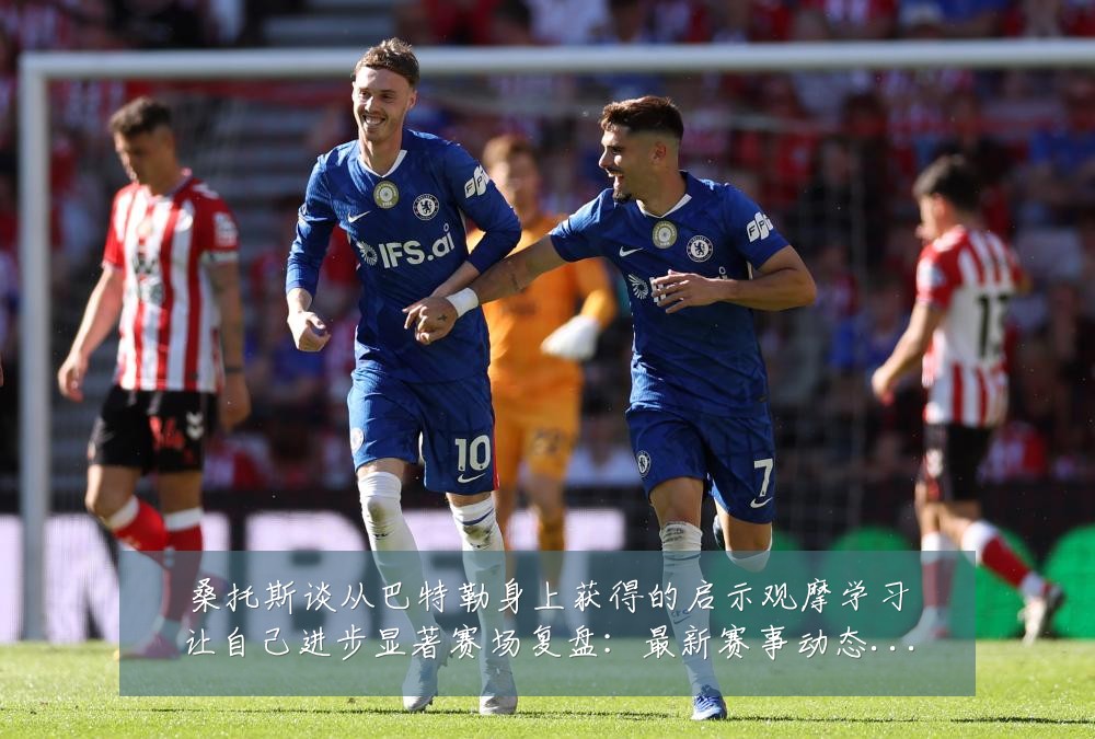 桑托斯谈从巴特勒身上获得的启示观摩学习让自己进步显著赛场复盘:最新赛事动态与深度分析